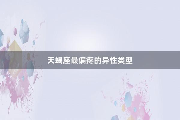 天蝎座最偏疼的异性类型