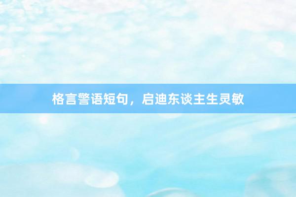格言警语短句，启迪东谈主生灵敏