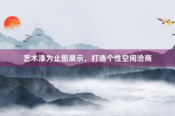艺术漆为止图展示，打造个性空间洽商