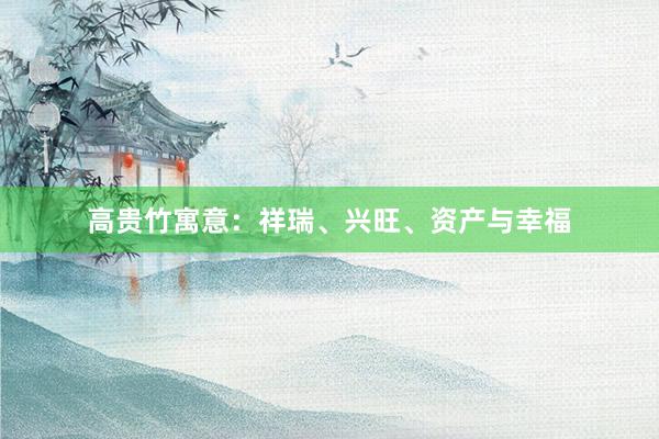 高贵竹寓意：祥瑞、兴旺、资产与幸福