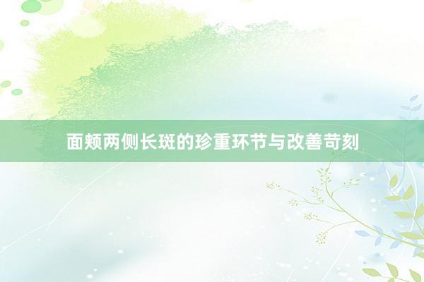 面颊两侧长斑的珍重环节与改善苛刻