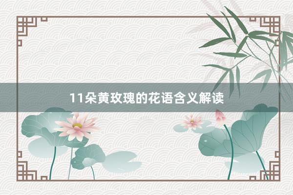 11朵黄玫瑰的花语含义解读