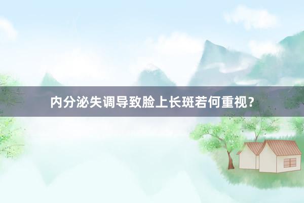 内分泌失调导致脸上长斑若何重视？
