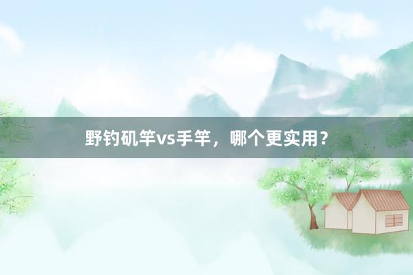 野钓矶竿vs手竿，哪个更实用？