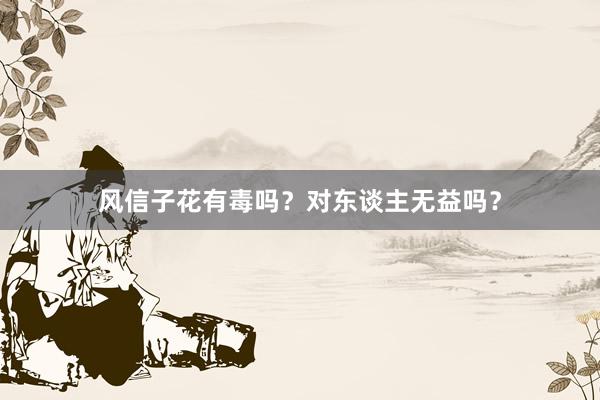 风信子花有毒吗？对东谈主无益吗？