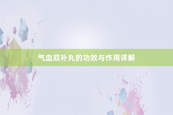 气血双补丸的功效与作用详解