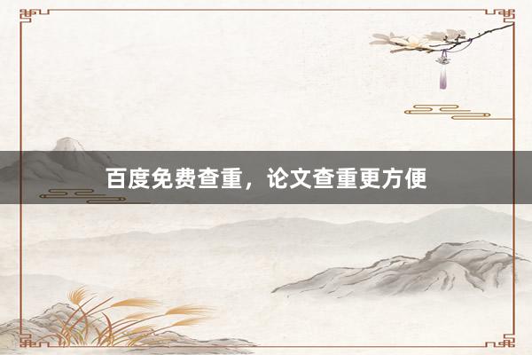 百度免费查重，论文查重更方便