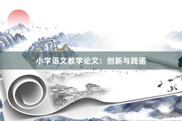 小学语文教学论文:创新与践诺