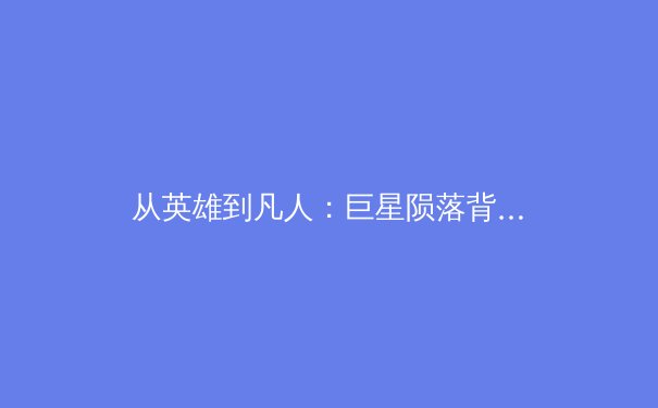 从英雄到凡人：巨星陨落背后的体育心理学与时代变革 - 2