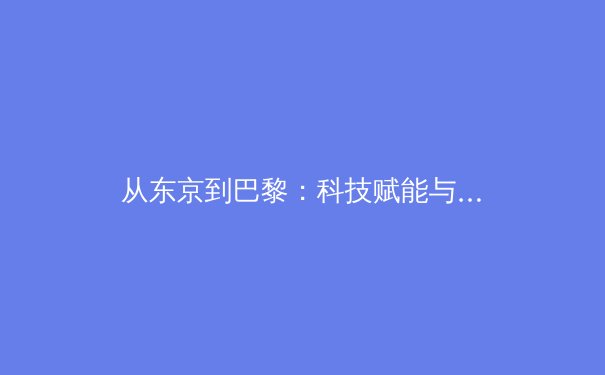 从东京到巴黎：科技赋能与人文关怀如何重塑现代奥林匹克叙事 - 4