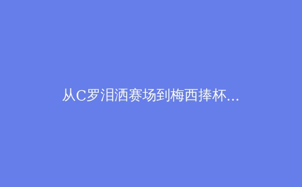 从C罗泪洒赛场到梅西捧杯：运动心理学如何重塑现代体育竞技格局