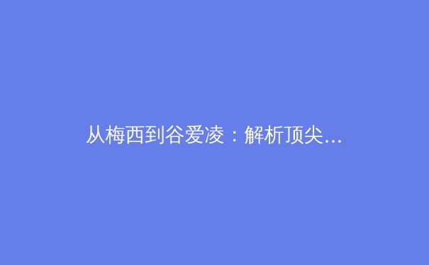 从梅西到谷爱凌：解析顶尖运动员的心理韧性如何重塑现代体育竞争格局