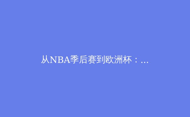 从NBA季后赛到欧洲杯：解析现代体育中数据、心理与商业的三角博弈 - 2