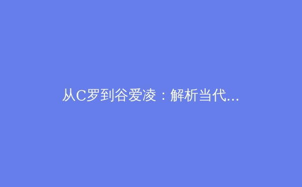 从C罗到谷爱凌：解析当代运动员职业生涯延长的新科学 - 4